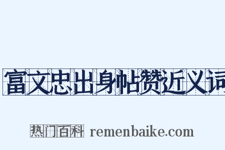 富文忠出身帖赞近义词是什么意思的图片
